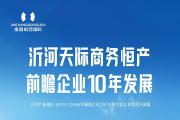 金昌启亚国际丨沂河天际商务恒产，前瞻企业10年发展